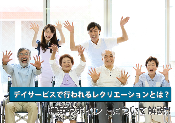 デイサービスで行われるレクリエーションとは？種類やポイントについて解説！