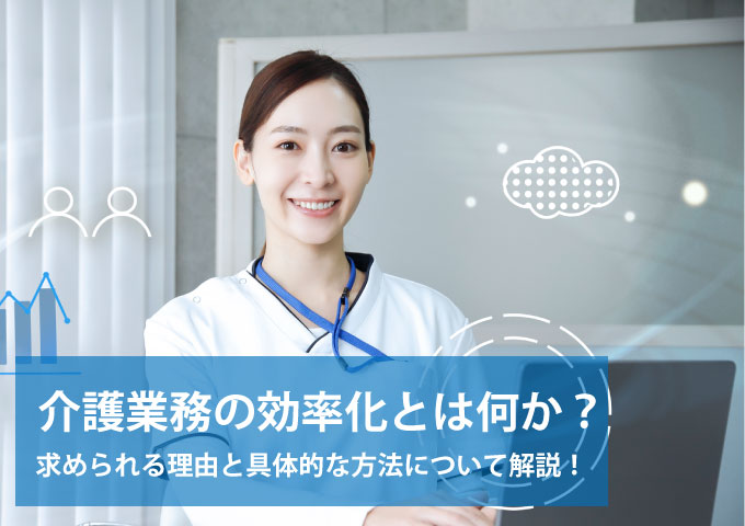 介護業務の効率化とは何か？求められる理由と具体的な方法について解説！