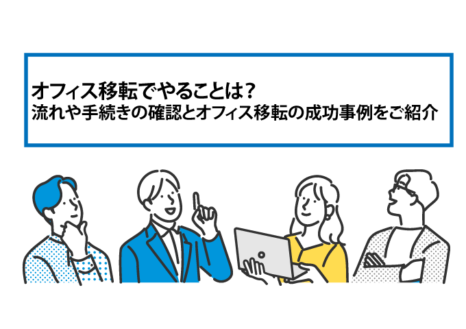 オフィス移転でやることは？流れや手続きの確認とオフィス移転の成功事例をご紹介